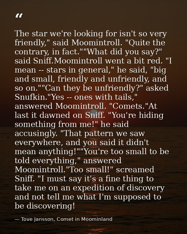 The star we're looking for isn't so very friendly," said Moomintroll. "Quite the contrary, in fact.""What did you say?"  — Tove Jansson, Comet in Moominland