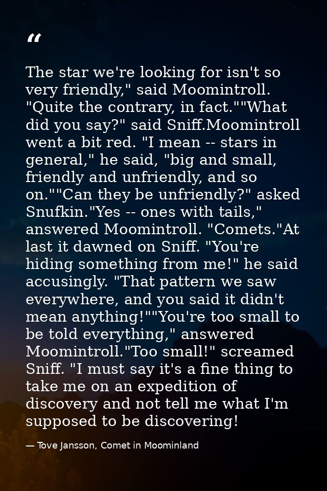 The star we're looking for isn't so very friendly," said Moomintroll. "Quite the contrary, in fact.""What did you say?"  — Tove Jansson, Comet in Moominland