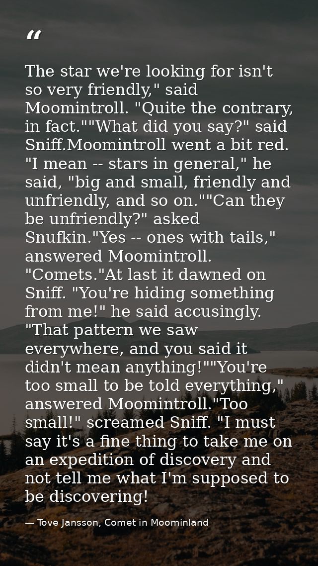 The star we're looking for isn't so very friendly," said Moomintroll. "Quite the contrary, in fact.""What did you say?"  — Tove Jansson, Comet in Moominland