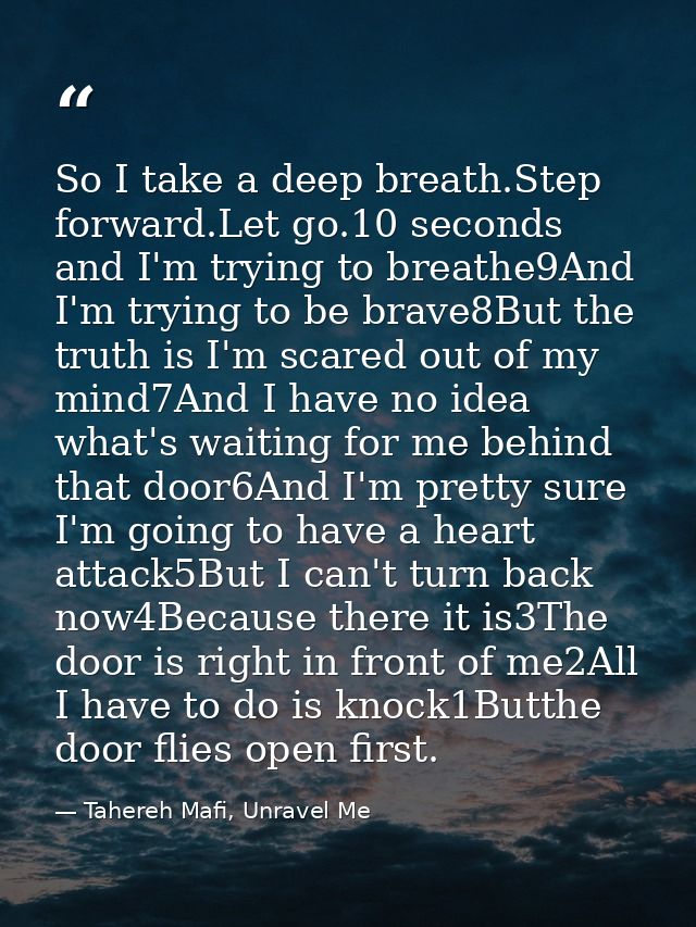 So I take a deep breath.Step forward.Let go.10 seconds and I'm trying to breathe9And I'm trying to be brave8But the trut — Tahereh Mafi, Unravel Me