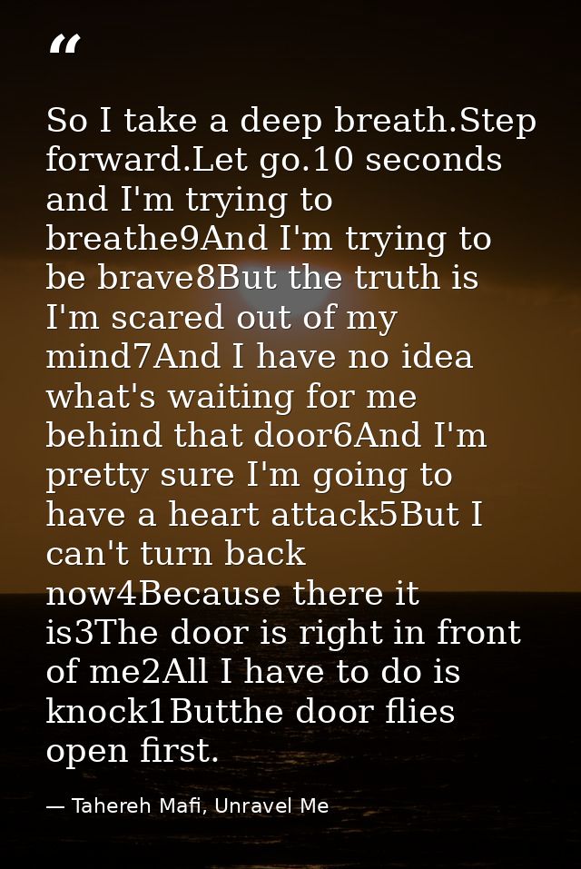 So I take a deep breath.Step forward.Let go.10 seconds and I'm trying to breathe9And I'm trying to be brave8But the trut — Tahereh Mafi, Unravel Me