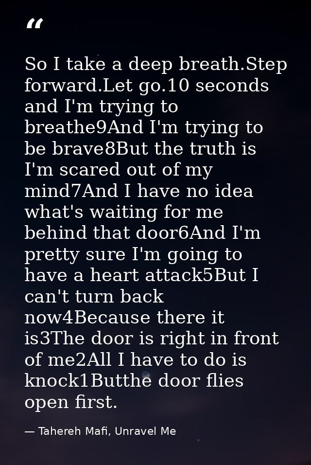 So I take a deep breath.Step forward.Let go.10 seconds and I'm trying to breathe9And I'm trying to be brave8But the trut — Tahereh Mafi, Unravel Me