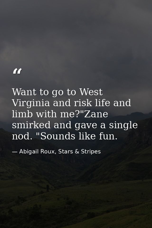 Want to go to West Virginia and risk life and limb with me?"Zane smirked and gave a single nod. "Sounds like fun. — Abigail Roux, Stars & Stripes