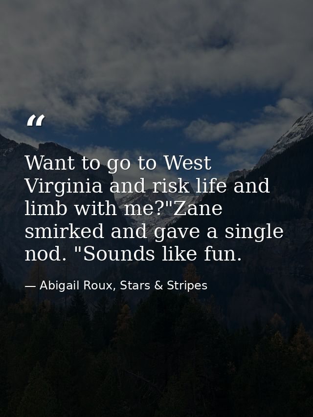 Want to go to West Virginia and risk life and limb with me?"Zane smirked and gave a single nod. "Sounds like fun. — Abigail Roux, Stars & Stripes