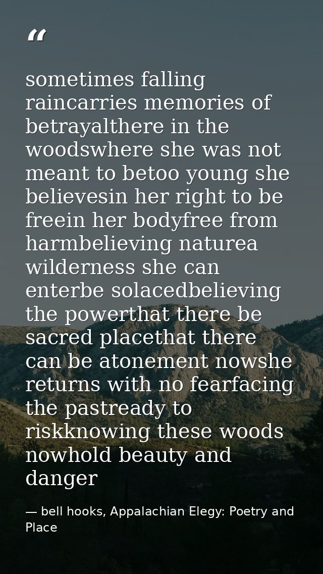 sometimes falling raincarries memories of betrayalthere in the woodswhere she was not meant to betoo young she believesi — bell hooks, Appalachian Elegy: Poetry and Place