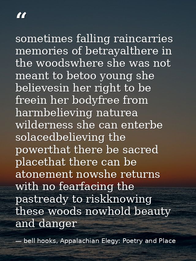 sometimes falling raincarries memories of betrayalthere in the woodswhere she was not meant to betoo young she believesi — bell hooks, Appalachian Elegy: Poetry and Place