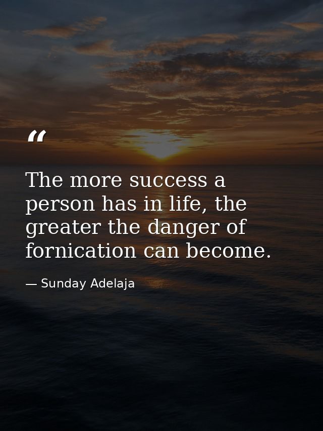 The more success a person has in life, the greater the danger of fornication can become. — Sunday Adelaja