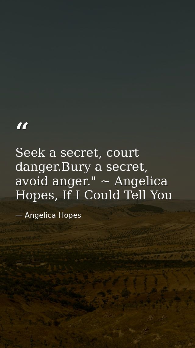 Seek a secret, court danger.Bury a secret, avoid anger." ~ Angelica Hopes, If I Could Tell You — Angelica Hopes