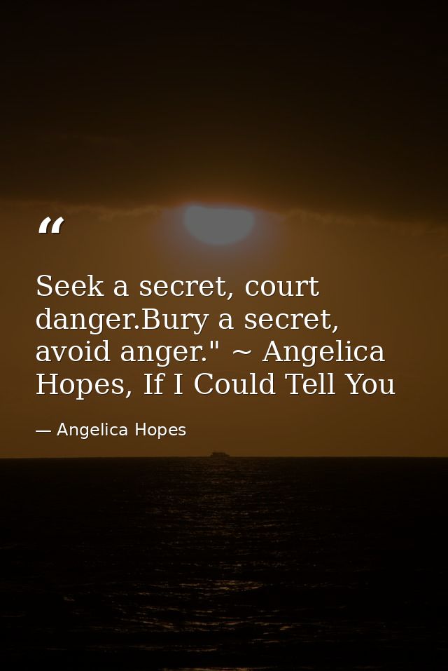 Seek a secret, court danger.Bury a secret, avoid anger." ~ Angelica Hopes, If I Could Tell You — Angelica Hopes