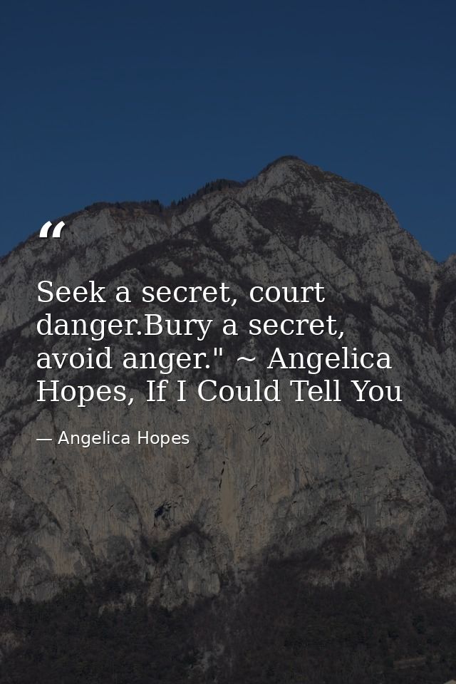 Seek a secret, court danger.Bury a secret, avoid anger." ~ Angelica Hopes, If I Could Tell You — Angelica Hopes