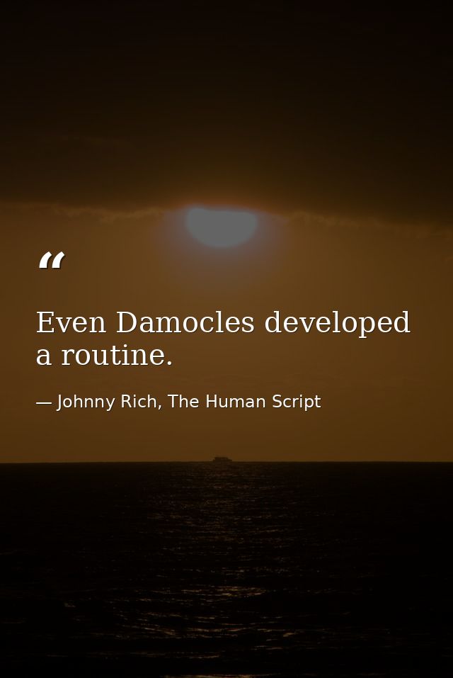 Even Damocles developed a routine. — Johnny Rich, The Human Script
