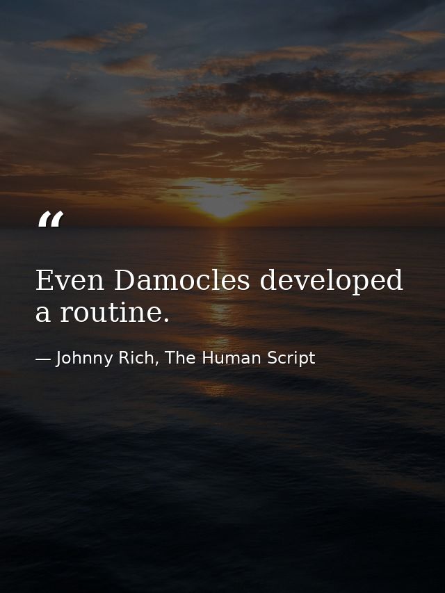 Even Damocles developed a routine. — Johnny Rich, The Human Script