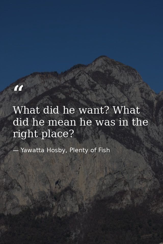 What did he want? What did he mean he was in the right place? — Yawatta Hosby, Plenty of Fish