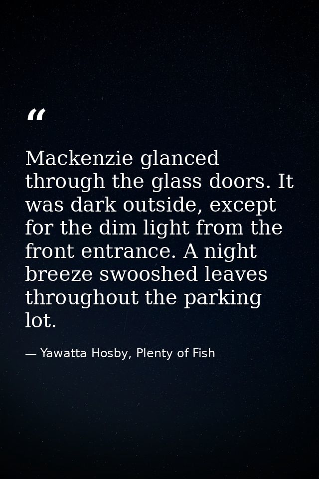 Mackenzie glanced through the glass doors. It was dark outside, except for the dim light from the front entrance. A nigh — Yawatta Hosby, Plenty of Fish