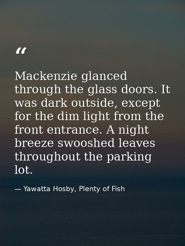 Mackenzie glanced through the glass doors. It was dark outside, except for the dim light from the front entrance. A nigh — Yawatta Hosby, Plenty of Fish