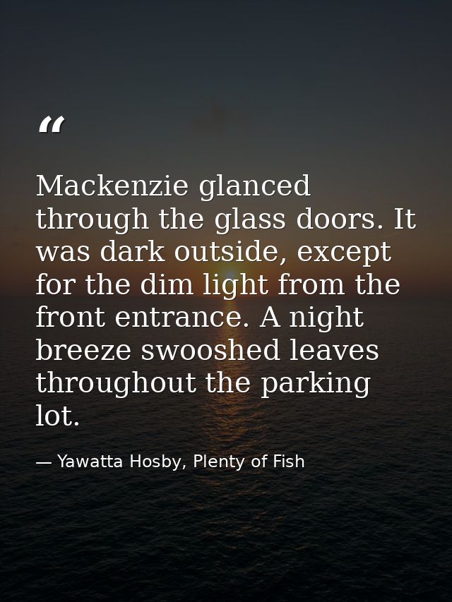 Mackenzie glanced through the glass doors. It was dark outside, except for the dim light from the front entrance. A nigh — Yawatta Hosby, Plenty of Fish