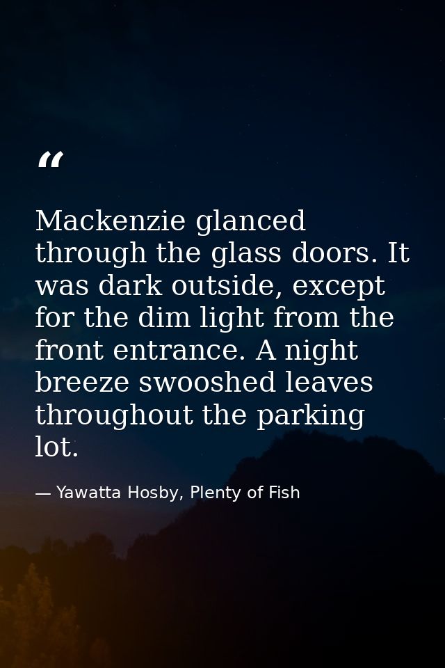 Mackenzie glanced through the glass doors. It was dark outside, except for the dim light from the front entrance. A nigh — Yawatta Hosby, Plenty of Fish