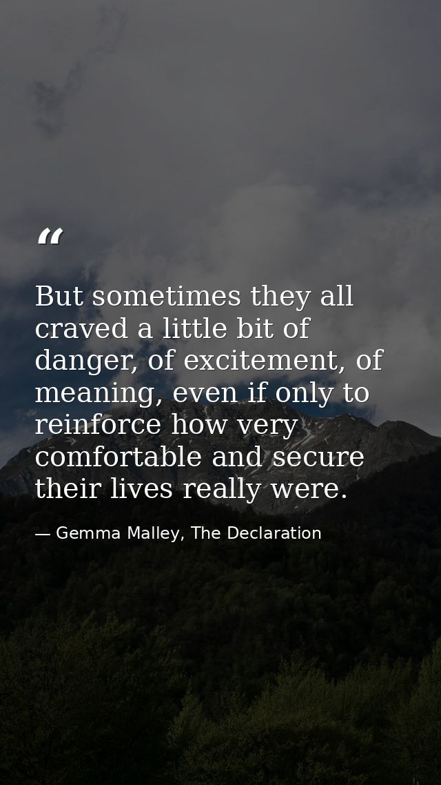 But sometimes they all craved a little bit of danger, of excitement, of meaning, even if only to reinforce how very comf — Gemma Malley, The Declaration