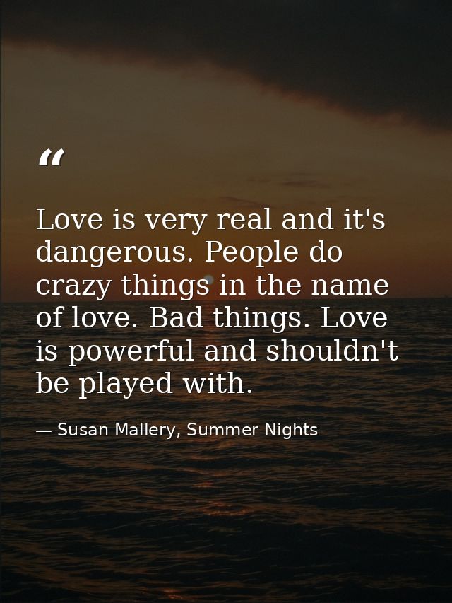 Love is very real and it's dangerous. People do crazy things in the name of love. Bad things. Love is powerful and shoul — Susan Mallery, Summer Nights