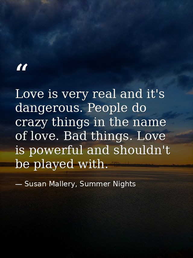 Love is very real and it's dangerous. People do crazy things in the name of love. Bad things. Love is powerful and shoul — Susan Mallery, Summer Nights