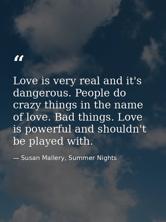 Love is very real and it's dangerous. People do crazy things in the name of love. Bad things. Love is powerful and shoul — Susan Mallery, Summer Nights