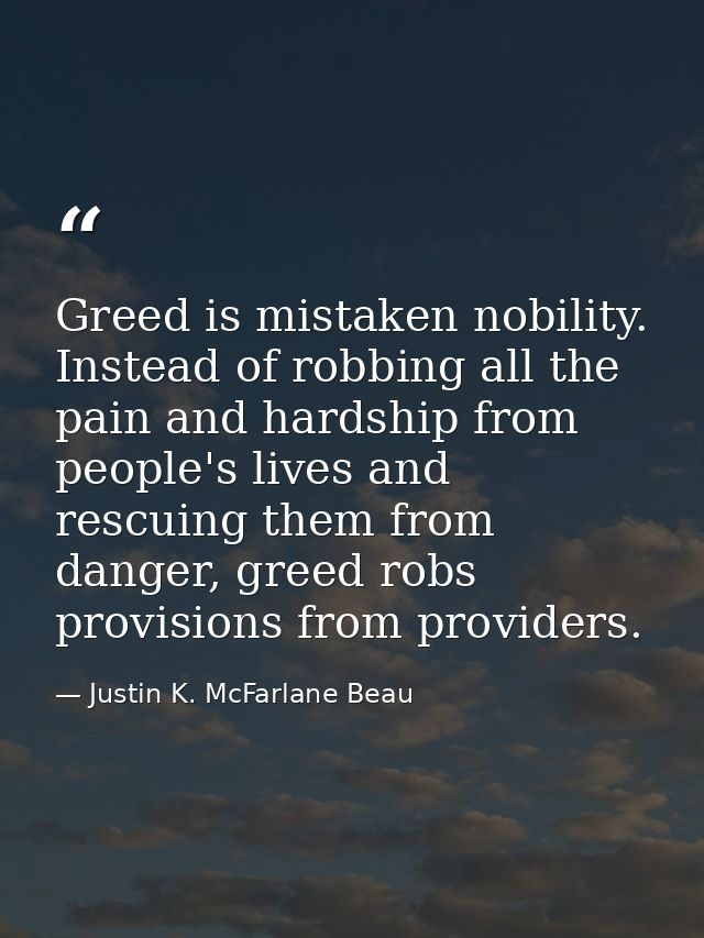 Greed is mistaken nobility. Instead of robbing all the pain and hardship from people's lives and rescuing them from dang — Justin K. McFarlane Beau