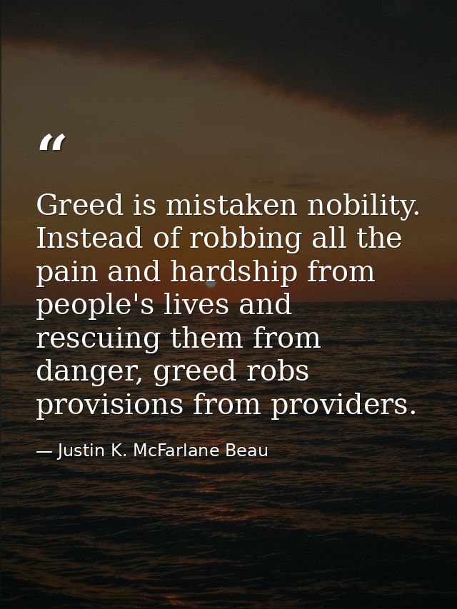 Greed is mistaken nobility. Instead of robbing all the pain and hardship from people's lives and rescuing them from dang — Justin K. McFarlane Beau
