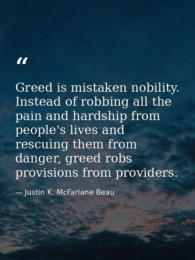Greed is mistaken nobility. Instead of robbing all the pain and hardship from people's lives and rescuing them from dang — Justin K. McFarlane Beau