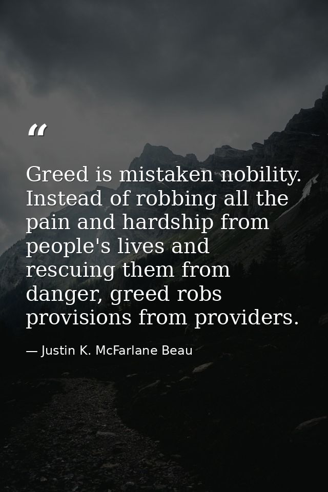 Greed is mistaken nobility. Instead of robbing all the pain and hardship from people's lives and rescuing them from dang — Justin K. McFarlane Beau