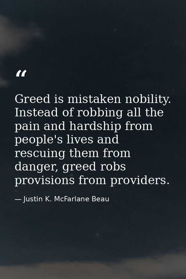 Greed is mistaken nobility. Instead of robbing all the pain and hardship from people's lives and rescuing them from dang — Justin K. McFarlane Beau