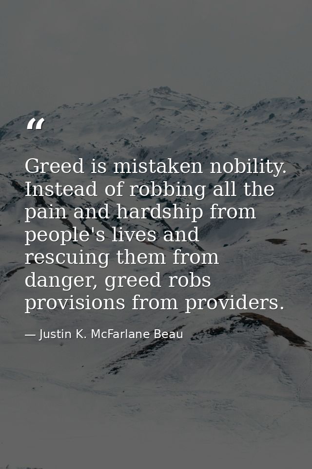 Greed is mistaken nobility. Instead of robbing all the pain and hardship from people's lives and rescuing them from dang — Justin K. McFarlane Beau