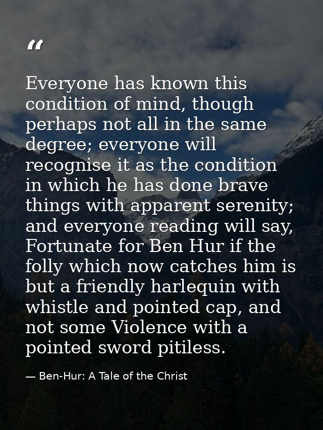 Everyone has known this condition of mind, though perhaps not all in the same degree; everyone will recognise it as the  — Ben-Hur: A Tale of the Christ