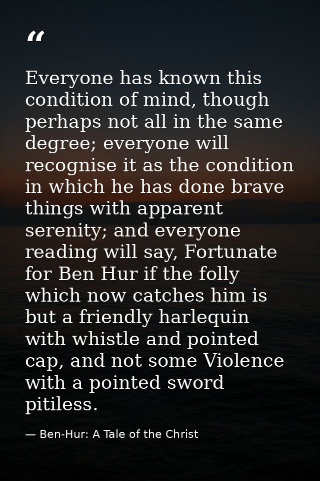 Everyone has known this condition of mind, though perhaps not all in the same degree; everyone will recognise it as the  — Ben-Hur: A Tale of the Christ