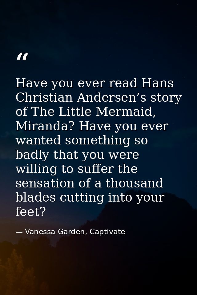 Have you ever read Hans Christian Andersen’s story of The Little Mermaid, Miranda? Have you ever wanted something so bad — Vanessa Garden, Captivate