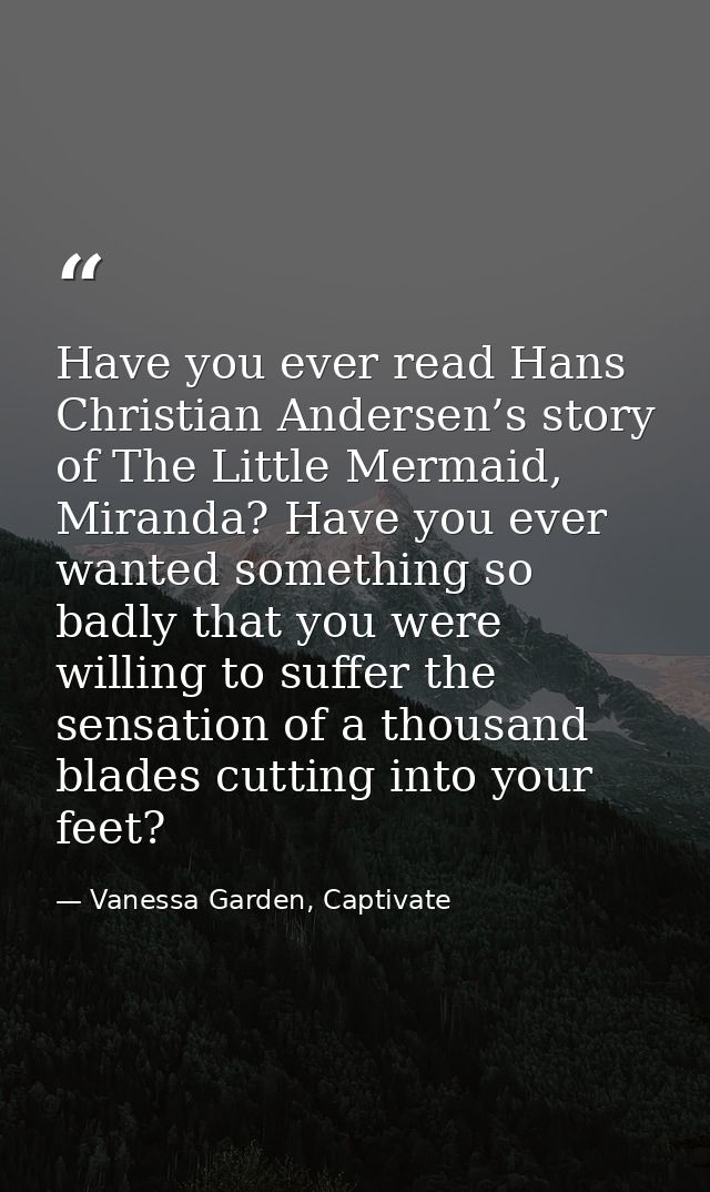 Have you ever read Hans Christian Andersen’s story of The Little Mermaid, Miranda? Have you ever wanted something so bad — Vanessa Garden, Captivate