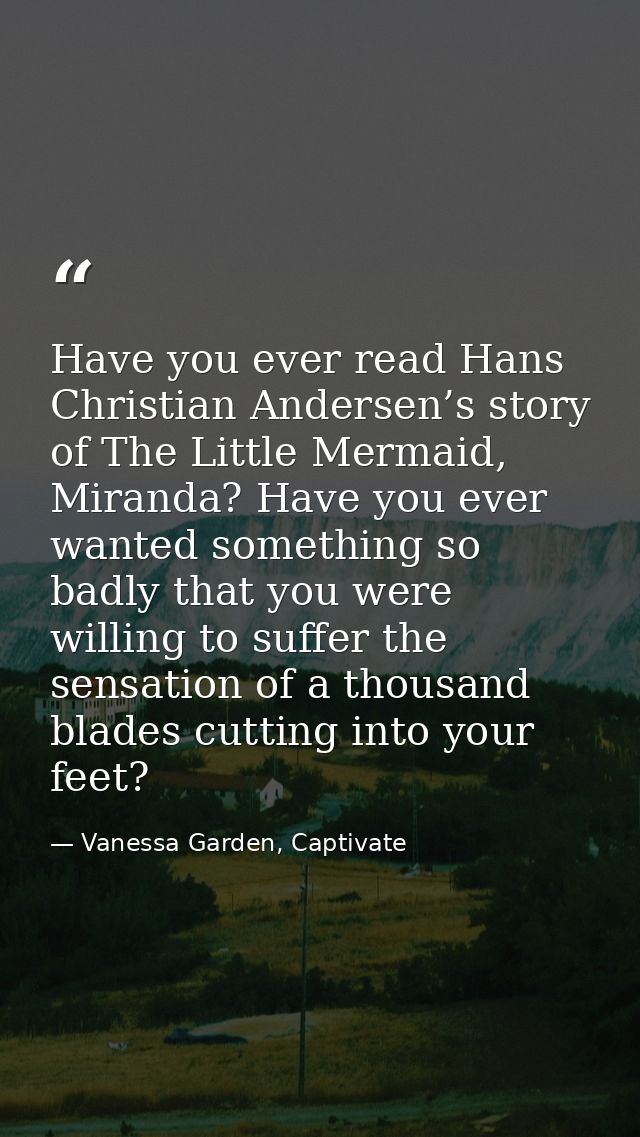 Have you ever read Hans Christian Andersen’s story of The Little Mermaid, Miranda? Have you ever wanted something so bad — Vanessa Garden, Captivate