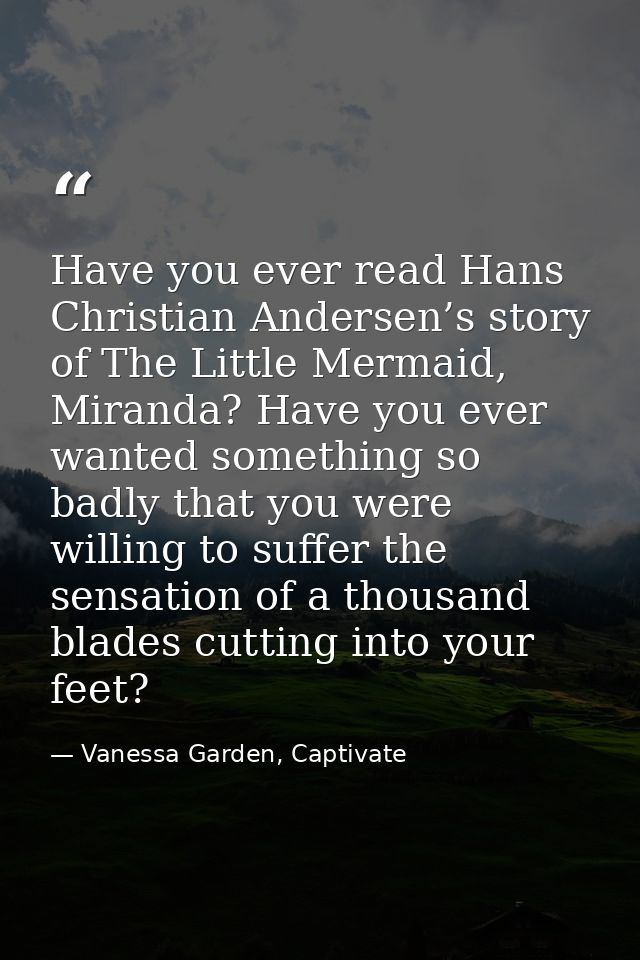 Have you ever read Hans Christian Andersen’s story of The Little Mermaid, Miranda? Have you ever wanted something so bad — Vanessa Garden, Captivate