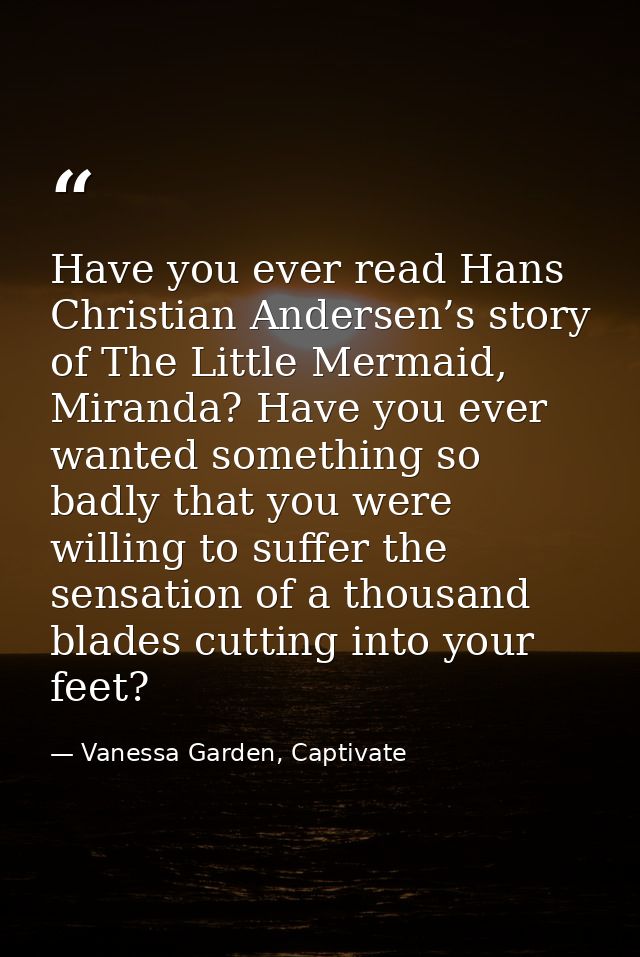 Have you ever read Hans Christian Andersen’s story of The Little Mermaid, Miranda? Have you ever wanted something so bad — Vanessa Garden, Captivate