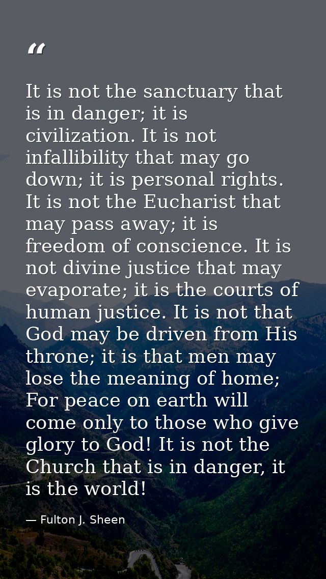 It is not the sanctuary that is in danger; it is civilization. It is not infallibility that may go down; it is personal  — Fulton J. Sheen