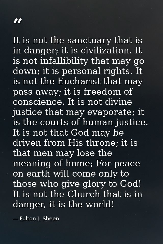 It is not the sanctuary that is in danger; it is civilization. It is not infallibility that may go down; it is personal  — Fulton J. Sheen