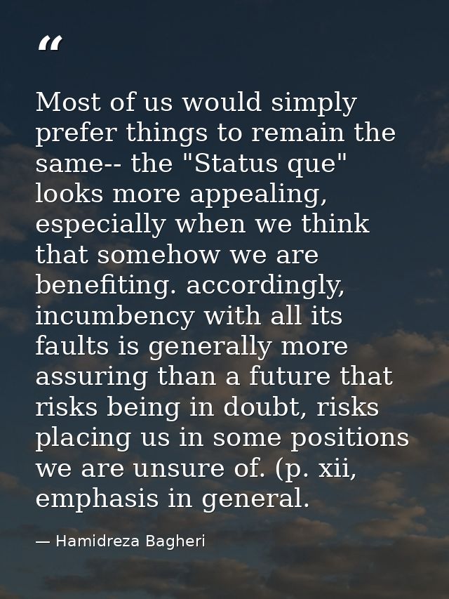 Most of us would simply prefer things to remain the same-- the "Status que" looks more appealing, especially when we thi — Hamidreza Bagheri