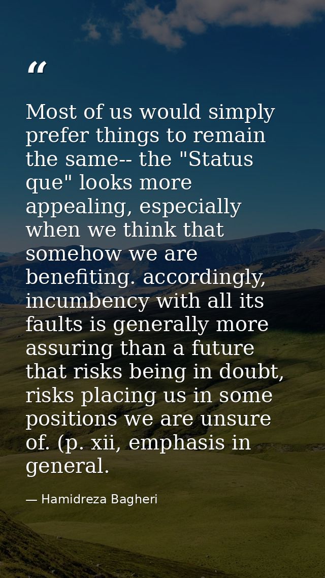 Most of us would simply prefer things to remain the same-- the "Status que" looks more appealing, especially when we thi — Hamidreza Bagheri