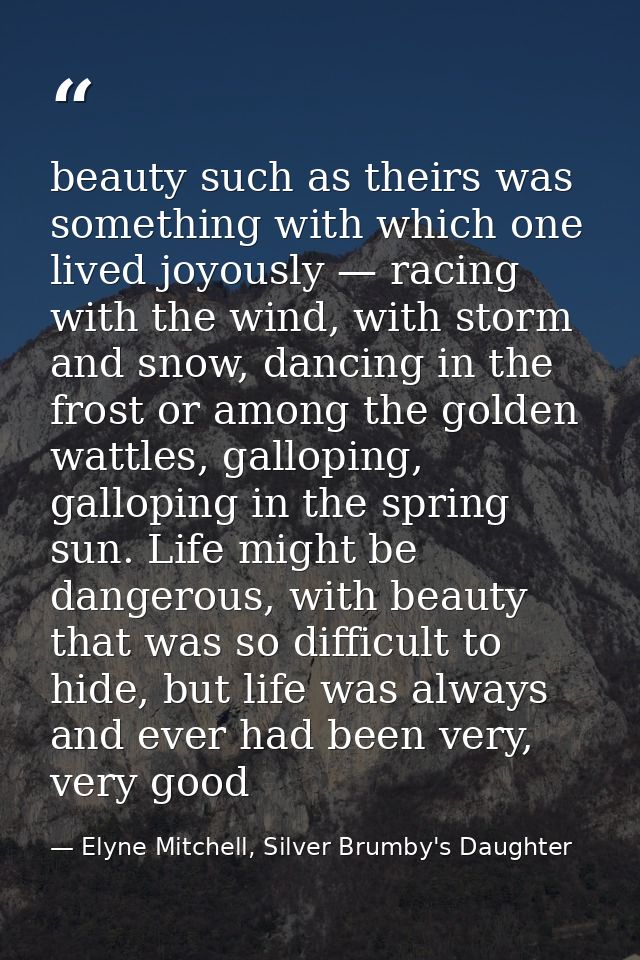 beauty such as theirs was something with which one lived joyously — racing with the wind, with storm and snow, dancing i — Elyne Mitchell, Silver Brumby's Daughter