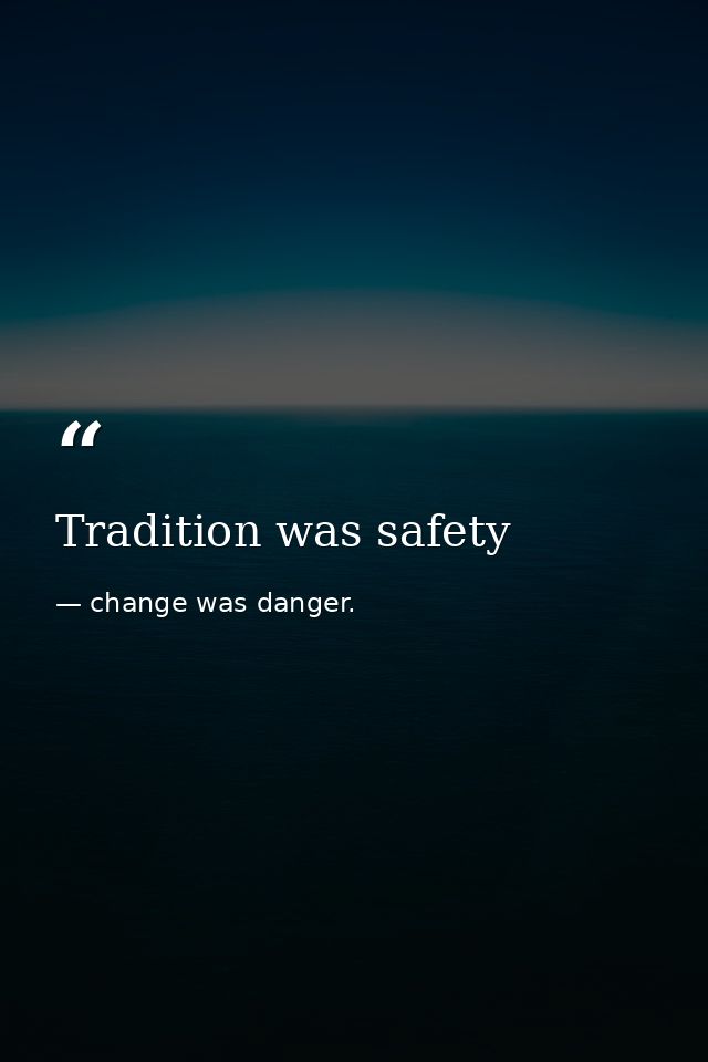 Tradition was safety — change was danger.
