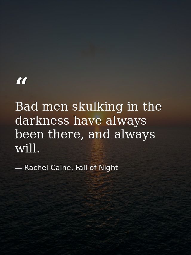 Bad men skulking in the darkness have always been there, and always will. — Rachel Caine, Fall of Night