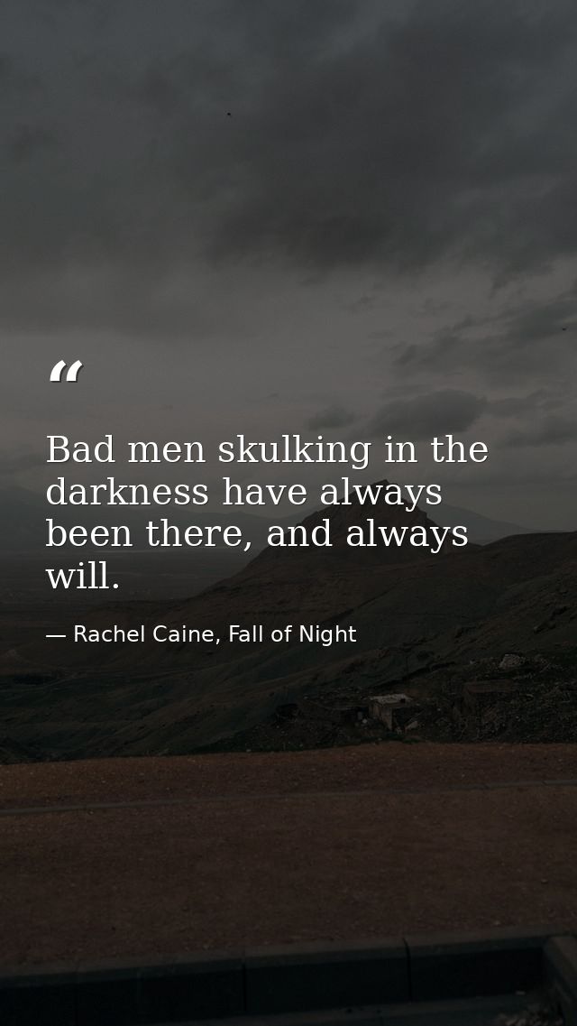 Bad men skulking in the darkness have always been there, and always will. — Rachel Caine, Fall of Night
