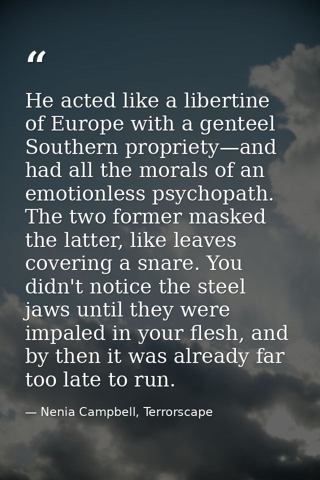 He acted like a libertine of Europe with a genteel Southern propriety—and had all the morals of an emotionless psychopat — Nenia Campbell, Terrorscape