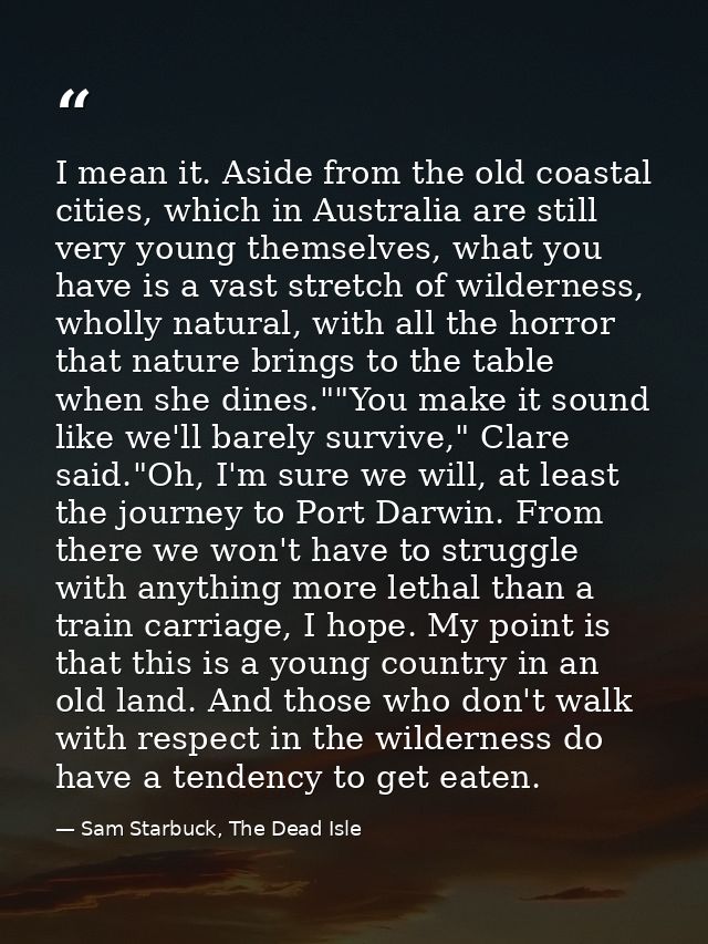 I mean it. Aside from the old coastal cities, which in Australia are still very young themselves, what you have is a vas — Sam Starbuck, The Dead Isle