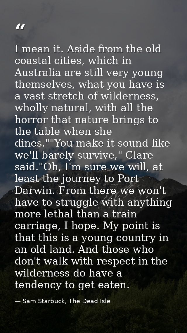I mean it. Aside from the old coastal cities, which in Australia are still very young themselves, what you have is a vas — Sam Starbuck, The Dead Isle