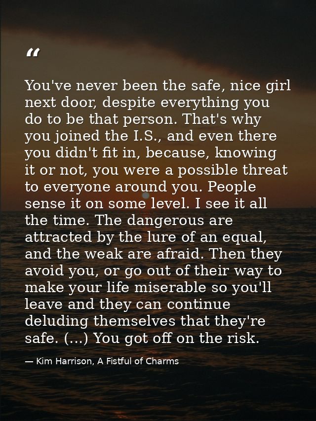 You've never been the safe, nice girl next door, despite everything you do to be that person. That's why you joined the  — Kim Harrison, A Fistful of Charms